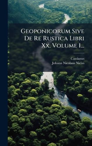 Geoponicorum Sive De Re Rustica Libri Xx, Volume 1...