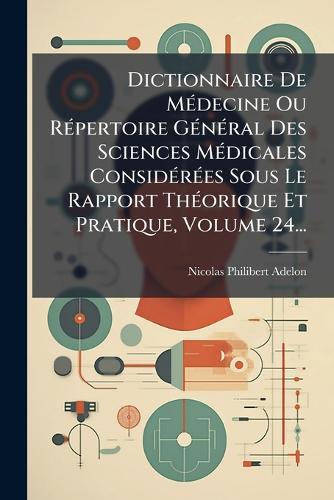 Dictionnaire De MÃ(c)decine Ou RÃ(c)pertoire GÃ(c)nÃ(c)ral Des Sciences MÃ(c)dicales ConsidÃ(c)rÃ(c)es Sous Le Rapport ThÃ(c)orique Et Pratique, Volume 24...