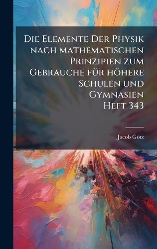 Die Elemente Der Physik nach mathematischen Prinzipien zum Gebrauche fÃ1/4r höhere Schulen und Gymnasien Heft 343