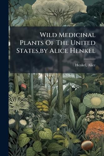 Wild Medicinal Plants Of The United States, by Alice Henkel