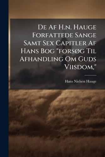 De Af H.n. Hauge Forfattede Sange Samt Sex Capitler Af Hans Bog ""forsÃ, g Til Afhandling Om Guds Viisdom,""