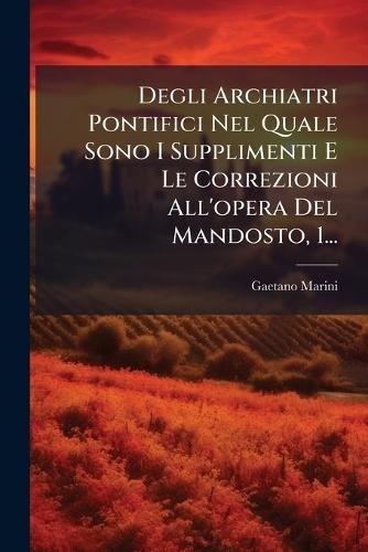 Degli Archiatri Pontifici Nel Quale Sono I Supplimenti E Le Correzioni All'opera Del Mandosto, 1...