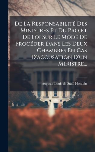 De La ResponsabilitÃ(c) Des Ministres Et Du Projet De Loi Sur Le Mode De ProcÃ(c)der Dans Les Deux Chambres En Cas D'accusation D'un Ministre...