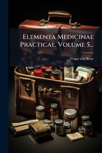 Elementa Medicinae Practicae, Volume 5...
