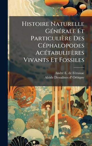 Histoire Naturelle GÃ(c)nÃ(c)rale Et Particulière Des CÃ(c)phalopodes AcÃ(c)tabulifères Vivants Et Fossiles