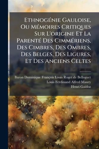 EthnogÃ(c)nie Gauloise, Ou MÃ(c)moires Critiques Sur L'origine Et La ParentÃ(c) Des CimmÃ(c)riens, Des Cimbres, Des Ombres, Des Belges, Des Ligures, Et Des Anciens Celtes