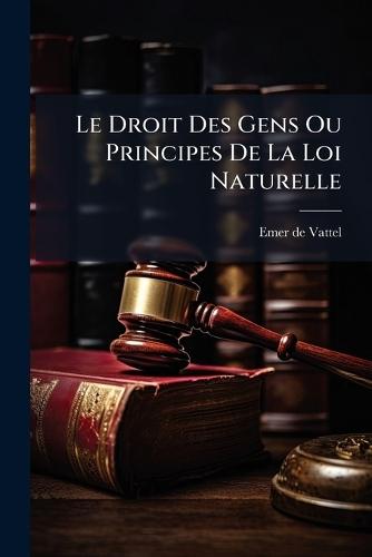 Le Droit Des Gens Ou Principes De La Loi Naturelle
