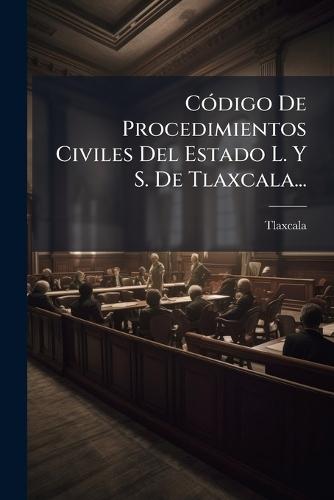CÃ3digo De Procedimientos Civiles Del Estado L. Y S. De Tlaxcala...