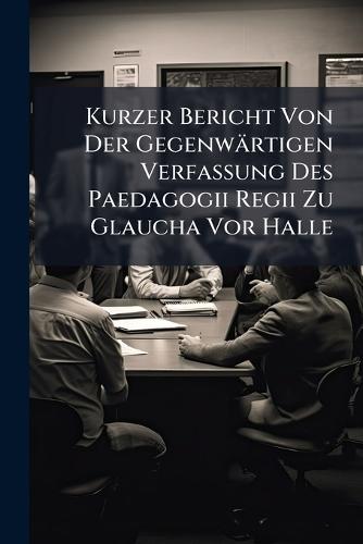 Kurzer Bericht Von Der Gegenwärtigen Verfassung Des Paedagogii Regii Zu Glaucha Vor Halle