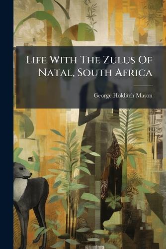 Life With The Zulus Of Natal, South Africa