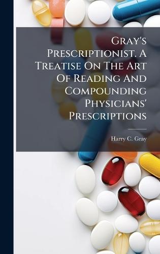 Gray's Prescriptionist. A Treatise On The Art Of Reading And Compounding Physicians' Prescriptions