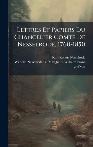 Lettres Et Papiers Du Chancelier Comte De Nesselrode, 1760-1850