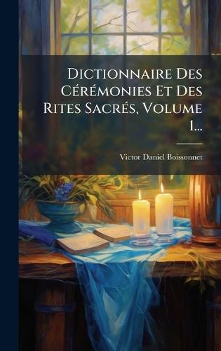 Dictionnaire Des CÃ(c)rÃ(c)monies Et Des Rites SacrÃ(c)s, Volume 1...