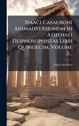 Isaaci Casauboni Animadversionum In Athenaei Deipnosophistas Libri Quindecim, Volume 2...