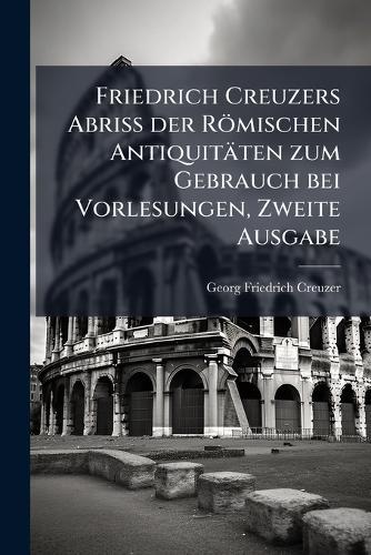 Friedrich Creuzers Abriss der Römischen Antiquitäten zum Gebrauch bei Vorlesungen, Zweite Ausgabe