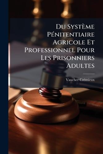 Du Système PÃ(c)nitentiaire Agricole Et Professionnel Pour Les Prisonniers Adultes