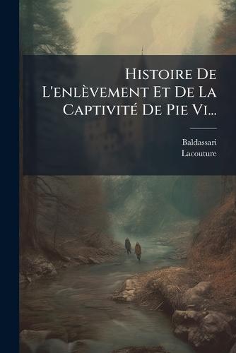 Histoire De L'enlèvement Et De La CaptivitÃ(c) De Pie Vi...
