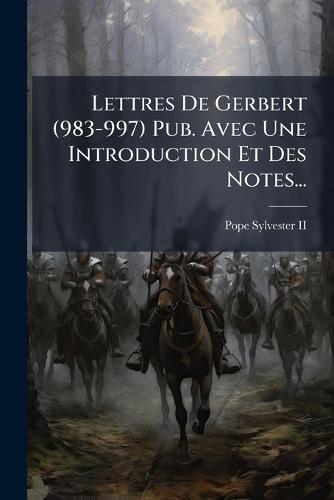 Lettres De Gerbert (983-997) Pub. Avec Une Introduction Et Des Notes...