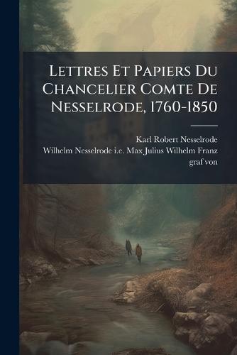 Lettres Et Papiers Du Chancelier Comte De Nesselrode, 1760-1850