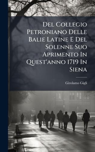 Del Collegio Petroniano Delle Balie Latine E Del Solenne Suo Aprimento In Quest'anno 1719 In Siena
