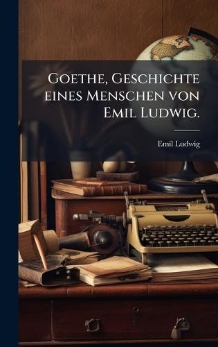 Goethe, Geschichte eines Menschen von Emil Ludwig.