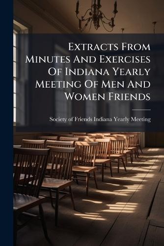 Extracts From Minutes And Exercises Of Indiana Yearly Meeting Of Men And Women Friends