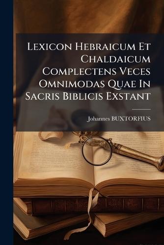 Lexicon Hebraicum Et Chaldaicum Complectens Veces Omnimodas Quae In Sacris Biblicis Exstant