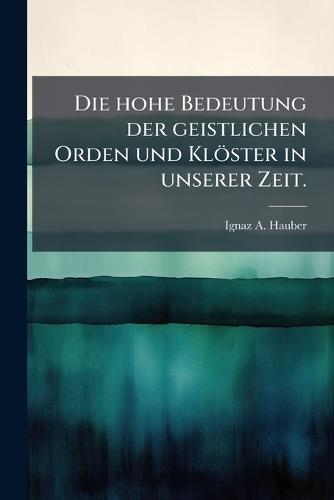 Die hohe Bedeutung der geistlichen Orden und Klöster in unserer Zeit.