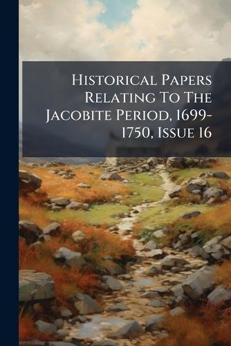 Historical Papers Relating To The Jacobite Period, 1699-1750, Issue 16