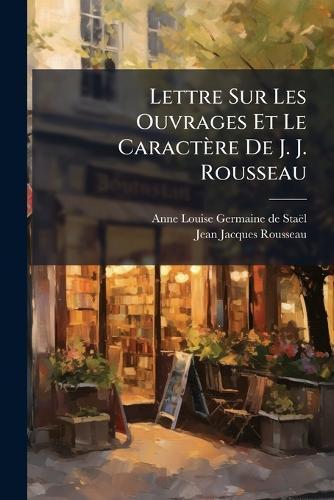 Lettre Sur Les Ouvrages Et Le Caractère De J. J. Rousseau
