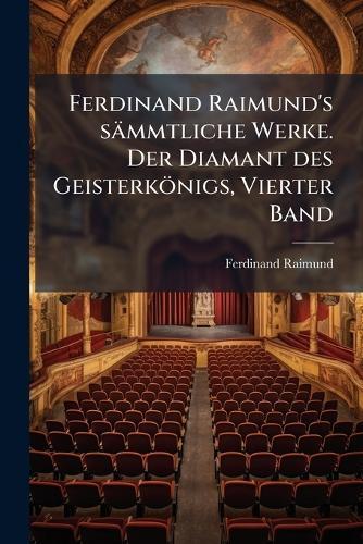 Ferdinand Raimund's sämmtliche Werke. Der Diamant des Geisterkönigs, Vierter Band