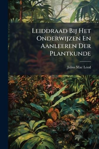 Leiddraad Bij Het Onderwijzen En Aanleeren Der Plantkunde