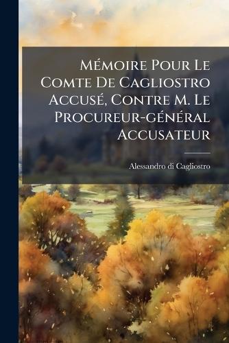 MÃ(c)moire Pour Le Comte De Cagliostro AccusÃ(c), Contre M. Le Procureur-gÃ(c)nÃ(c)ral Accusateur