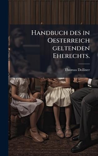 Handbuch des in Oesterreich geltenden Eherechts.