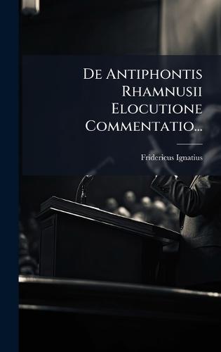 De Antiphontis Rhamnusii Elocutione Commentatio...