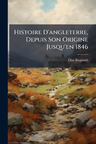 Histoire D'angleterre, Depuis Son Origine Jusqu'en 1846