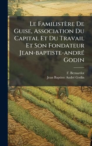 Le Familistère De Guise, Association Du Capital Et Du Travail Et Son Fondateur Jean-baptiste-andrÃ(c) Godin