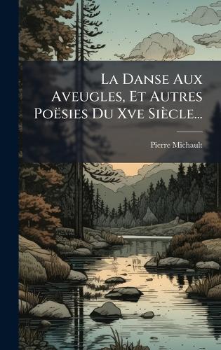 La Danse Aux Aveugles, Et Autres Poësies Du Xve Siècle...
