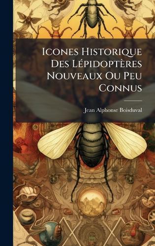 Icones Historique Des LÃ(c)pidoptères Nouveaux Ou Peu Connus