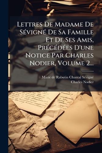 Lettres De Madame De SÃ(c)vignÃ(c) De Sa Famille Et De Ses Amis, PrÃ(c)cÃ(c)dÃ(c)es D'une Notice Par Charles Nodier, Volume 2...