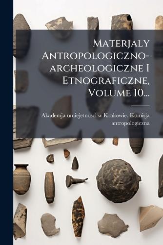 Materjaly Antropologiczno-archeologiczne I Etnograficzne, Volume 10...
