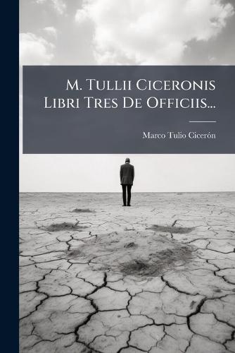 M. Tullii Ciceronis Libri Tres De Officiis...