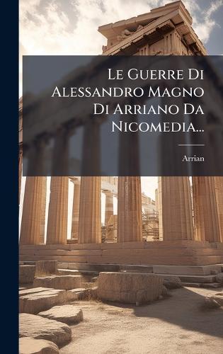 Le Guerre Di Alessandro Magno Di Arriano Da Nicomedia...