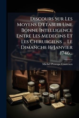 Discours Sur Les Moyens D'etablir Une Bonne Intelligence Entre Les Medecins Et Les Chirurgiens ... Le Dimanche 16 Janvier 1746...