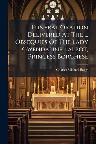 Funeral Oration Delivered At The ... Obsequies Of The Lady Gwendaline Talbot, Princess Borghese