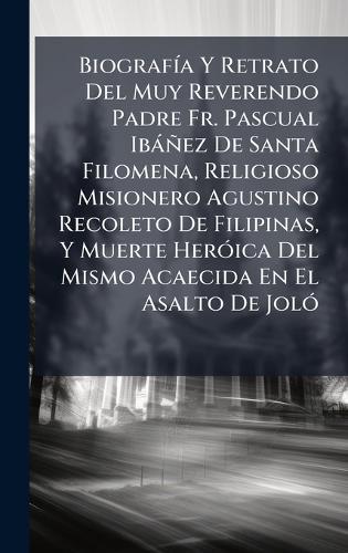 BiografÃ-a Y Retrato Del Muy Reverendo Padre Fr. Pascual Ibàñez De Santa Filomena, Religioso Misionero Agustino Recoleto De Filipinas, Y Muerte HerÃ3ica Del Mismo Acaecida En El Asalto De JolÃ3