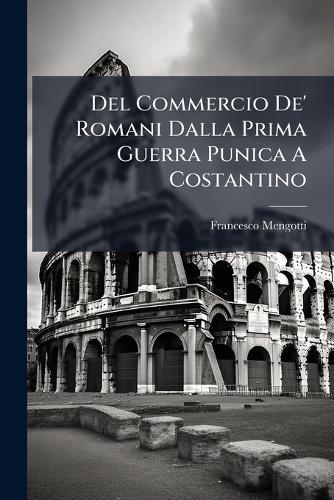 Del Commercio De' Romani Dalla Prima Guerra Punica A Costantino