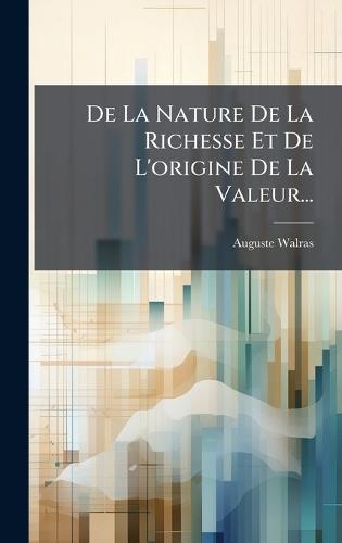 De La Nature De La Richesse Et De L'origine De La Valeur...