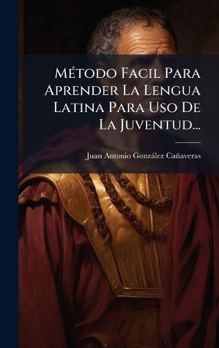 MÃ(c)todo Facil Para Aprender La Lengua Latina Para Uso De La Juventud...