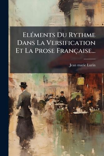 ElÃ(c)ments Du Rythme Dans La Versification Et La Prose Française...